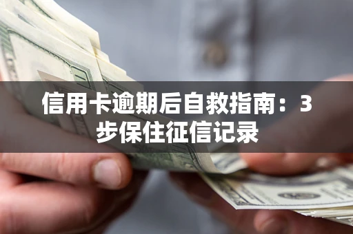 武汉信用卡逾期后自救指南：3步保住征信记录