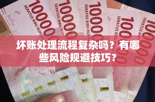 武汉坏账处理流程复杂吗？有哪些风险规避技巧？