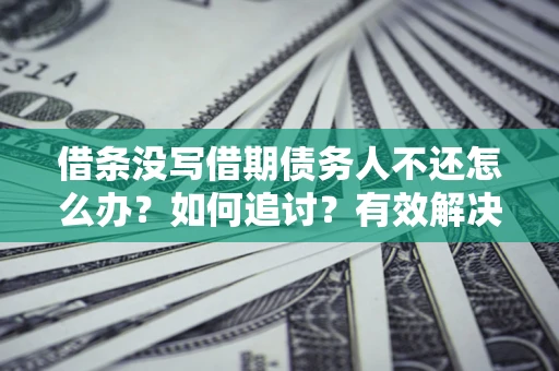 武汉借条没写借期债务人不还怎么办？如何追讨？有效解决方案！