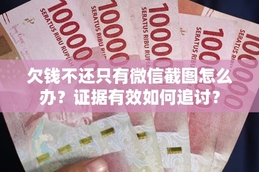 武汉欠钱不还只有微信截图怎么办？证据有效如何追讨？