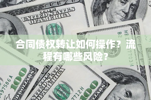 武汉合同债权转让如何操作？流程有哪些风险？