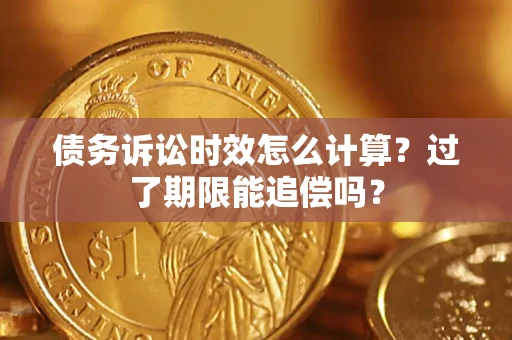 武汉债务诉讼时效怎么计算？过了期限能追偿吗？