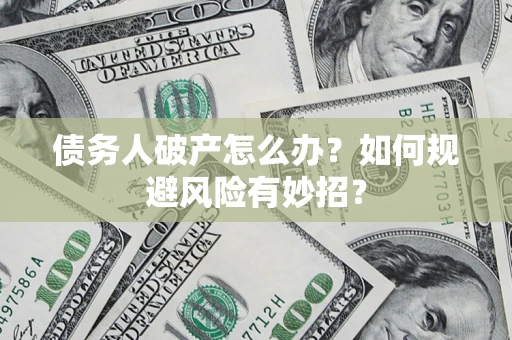 武汉债务人破产怎么办？如何规避风险有妙招？