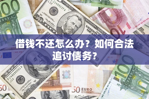 武汉借钱不还怎么办？如何合法追讨债务？