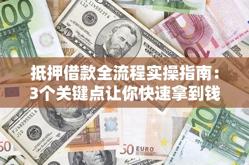 武汉抵押借款全流程实操指南：3个关键点让你快速拿到钱