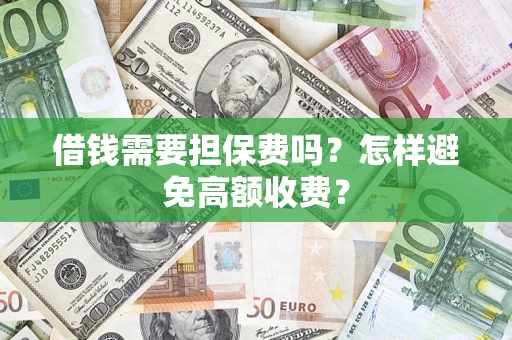 武汉借钱需要担保费吗？怎样避免高额收费？
