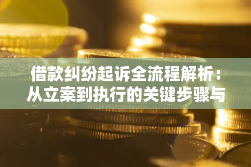 武汉借款纠纷起诉全流程解析：从立案到执行的关键步骤与防败诉指南