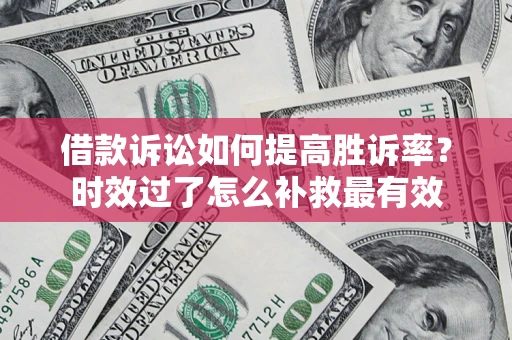 武汉借款诉讼如何提高胜诉率？时效过了怎么补救最有效