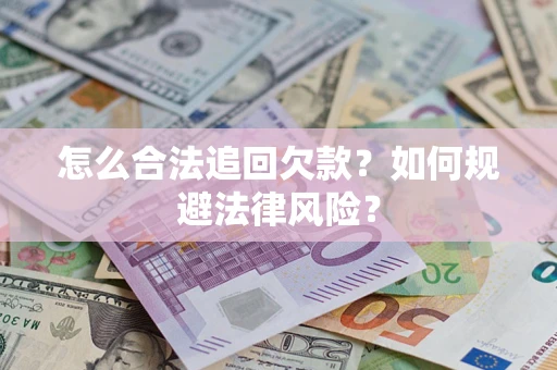 武汉怎么合法追回欠款？如何规避法律风险？