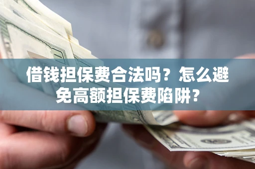 武汉借钱担保费合法吗？怎么避免高额担保费陷阱？