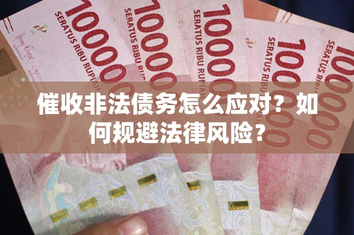 武汉催收非法债务怎么应对？如何规避法律风险？