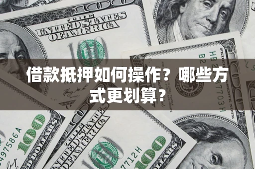 武汉借款抵押如何操作？哪些方式更划算？