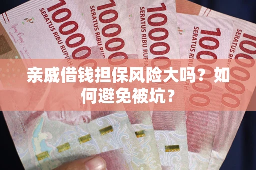 武汉亲戚借钱担保风险大吗？如何避免被坑？