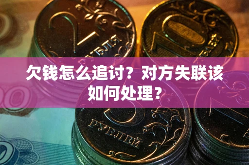 武汉欠钱怎么追讨？对方失联该如何处理？