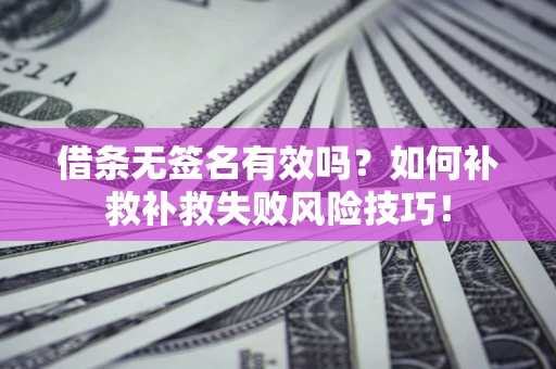 武汉借条无签名有效吗？如何补救补救失败风险技巧！