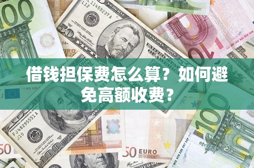 武汉借钱担保费怎么算？如何避免高额收费？