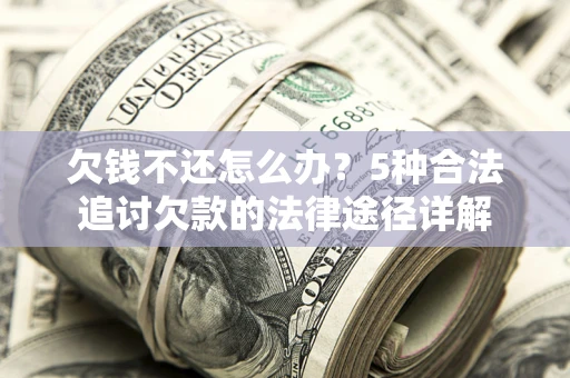 武汉欠钱不还怎么办？5种合法追讨欠款的法律途径详解