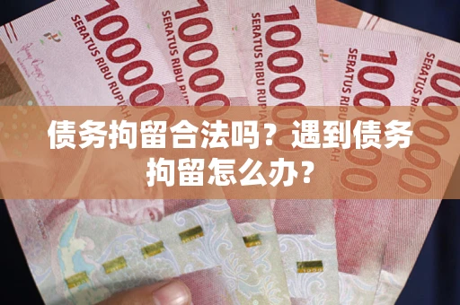 武汉债务拘留合法吗？遇到债务拘留怎么办？
