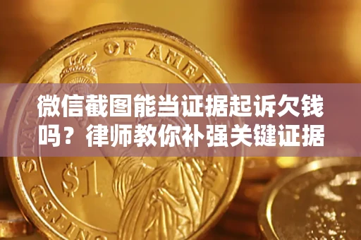 武汉微信截图能当证据起诉欠钱吗？律师教你补强关键证据
