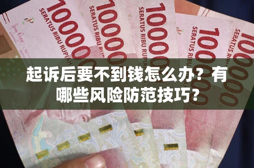 武汉起诉后要不到钱怎么办?有哪些风险防范技巧? 武汉起诉后要不到钱怎么办?有哪些风险防范技巧?