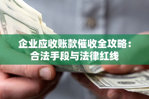 武汉企业应收账款催收全攻略：合法手段与法律红线