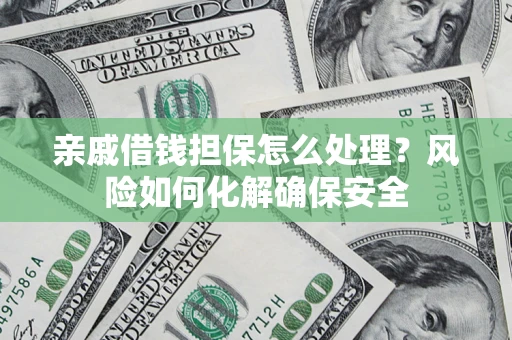 武汉亲戚借钱担保怎么处理？风险如何化解确保安全