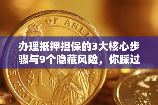 武汉办理抵押担保的3大核心步骤与9个隐藏风险，你踩过哪个坑？