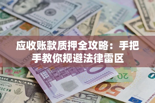 武汉应收账款质押全攻略：手把手教你规避法律雷区