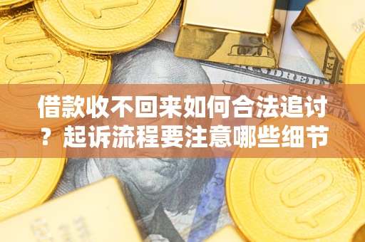 武汉借款收不回来如何合法追讨？起诉流程要注意哪些细节？