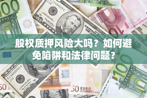 武汉股权质押风险大吗？如何避免陷阱和法律问题？