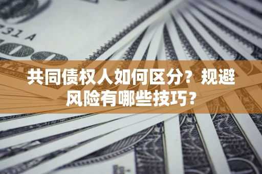 武汉共同债权人如何区分？规避风险有哪些技巧？