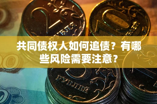 武汉共同债权人如何追债？有哪些风险需要注意？