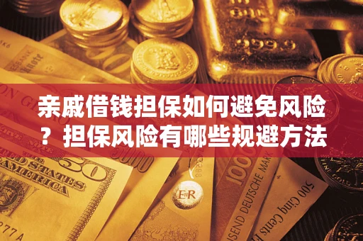 武汉亲戚借钱担保如何避免风险？担保风险有哪些规避方法？