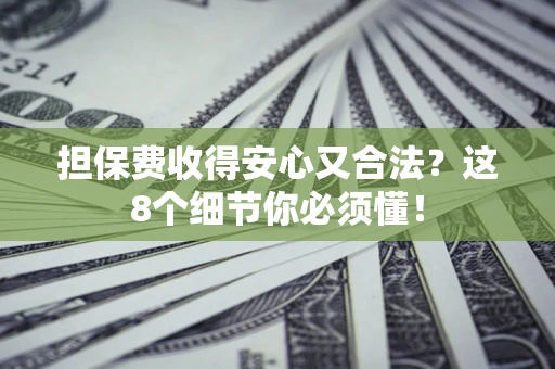 武汉担保费收得安心又合法？这8个细节你必须懂！