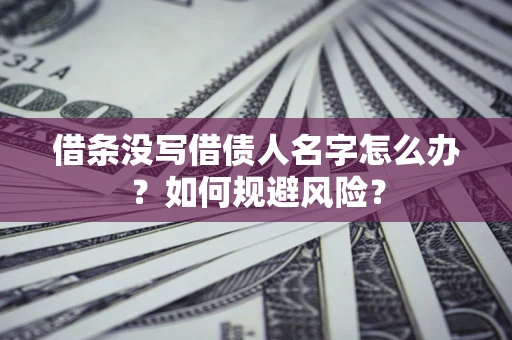 武汉借条没写借债人名字怎么办？如何规避风险？