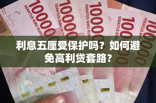 武汉利息五厘受保护吗？如何避免高利贷套路？