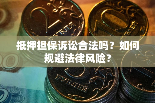 武汉抵押担保诉讼合法吗？如何规避法律风险？