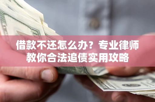 武汉借款不还怎么办？专业律师教你合法追债实用攻略