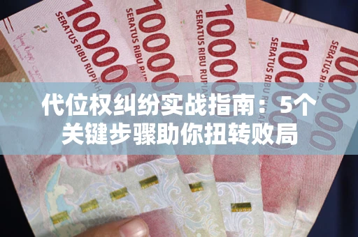 武汉代位权纠纷实战指南：5个关键步骤助你扭转败局