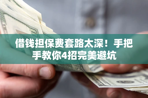 武汉借钱担保费套路太深！手把手教你4招完美避坑