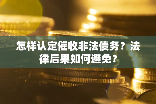 武汉怎样认定催收非法债务？法律后果如何避免？