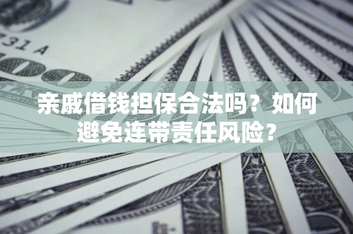 武汉亲戚借钱担保合法吗？如何避免连带责任风险？