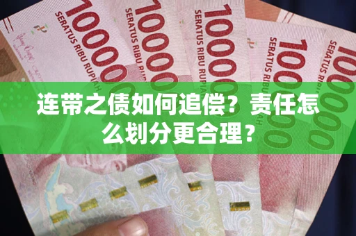 武汉连带之债如何追偿？责任怎么划分更合理？