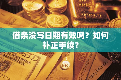 武汉借条没写日期有效吗？如何补正手续？