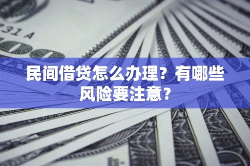 武汉民间借贷怎么办理？有哪些风险要注意？