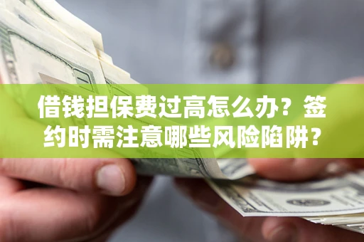 武汉借钱担保费过高怎么办？签约时需注意哪些风险陷阱？