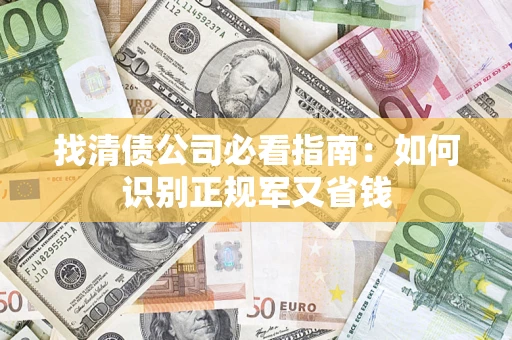 武汉找清债公司必看指南：如何识别正规军又省钱
