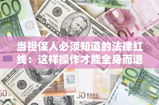 武汉当担保人必须知道的法律红线：这样操作才能全身而退