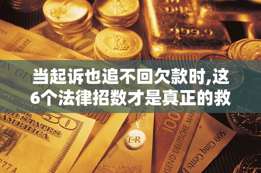 武汉当起诉也追不回欠款时,这6个法律招数才是真正的救命稻草