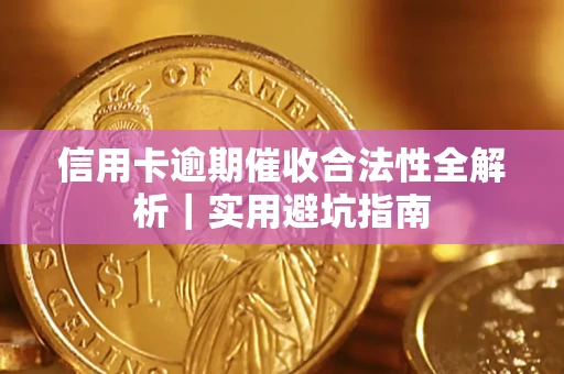 武汉信用卡逾期催收合法性全解析｜实用避坑指南